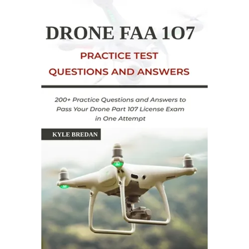 Drone FAA 107 License Practice Test Questions and Answers: 200+ Practice Questions & Answers to Pass Your Drone Part 107 License Test in One Attempt