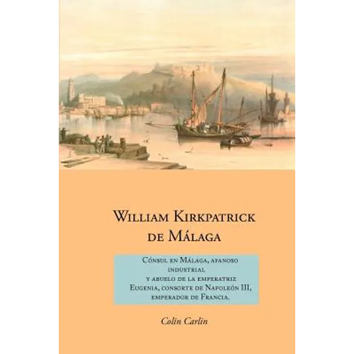 William Kirkpatrick de M Laga: C Nsul En M Laga, Afanoso Industrial y Abuelo de La Emperatriz Eugenia, Consorte de Napole N III, Emperador de Francia
