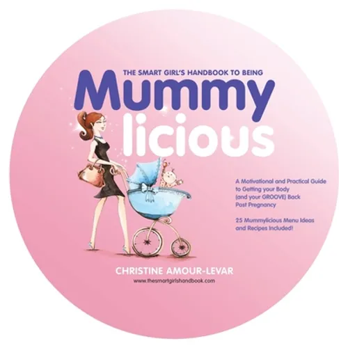The Smart Girl's Handbook to Being Mummylicious: A Motivational and Practical Guide to Getting Your Body (And Your Groove) Back Post Pregnancy