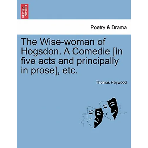 The Wise-Woman of Hogsdon. a Comedie [In Five Acts and Principally in Prose], Etc.