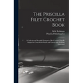 The Priscilla Filet Crochet Book: a Collection of Beautiful Designs in Filet Crochet, Equally Adapted to Cross-stitch Beads and Canvas With Working Di