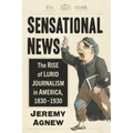 Sensational News: The Rise of Lurid Journalism in America, 1830-1930