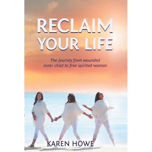 Reclaim Your Life: Journey from wounded inner child to free-spirited woman
