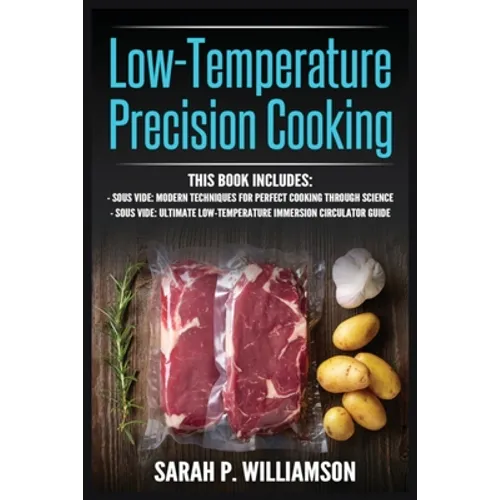 Low-Temperature Precision Cooking: Modern Techniques for Perfect Cooking Through Science, Ultimate Low-Temperature Immersion Circulator Guide