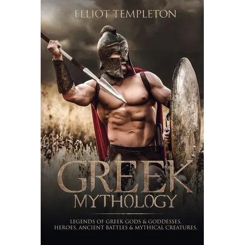 Greek Mythology: Legends of Greek Gods & Goddesses, Heroes, Ancient Battles & Mythical Creatures