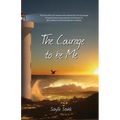 The Courage to be Me: The true story of a woman who learned the art of courage through overcoming obstacles and lessons in life's ordinary a