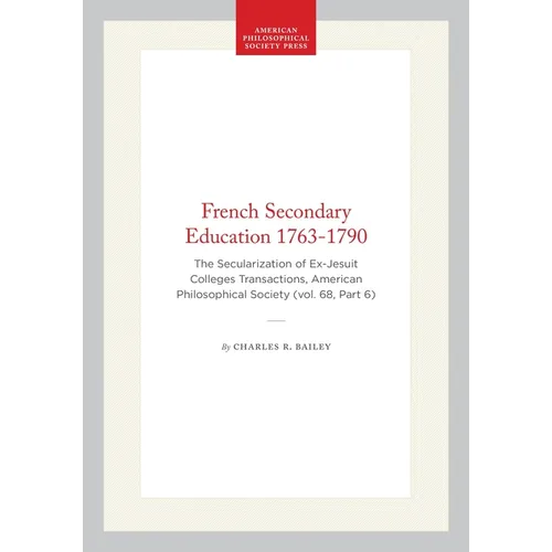 French Secondary Education 1763-1790: The Secularization of Ex-Jesuit Colleges Transactions, American Philosophical Society (Vol. 68, Part 6)
