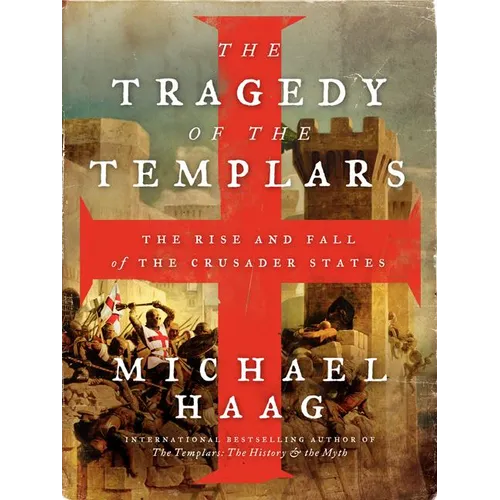 The Tragedy of the Templars: The Rise and Fall of the Crusader States