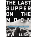 Last Supper on the Moon: Nasa's 1969 Lunar Voyage, Jesus Christ's Bloody Death, and the Fantastic Quest to Conquer Inner Space