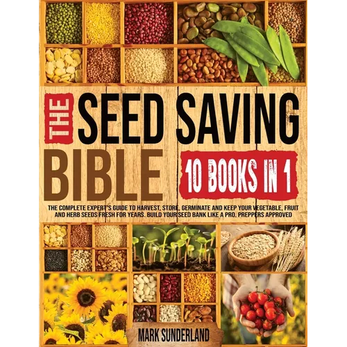 THE SEED SAVING BIBLE [10 Books in 1]: The Complete Expert's Guide To Harvest, Store, Germinate, Keep Your Vegetable And Herb Seeds Fresh For Years &