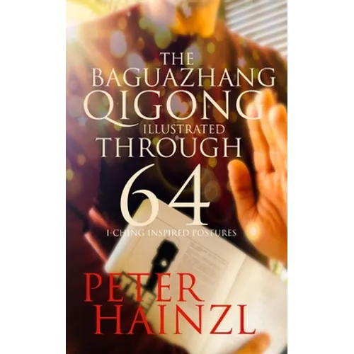 The Baguazhang Qigong Illustrated: through 64 I-Ching inspired Postures