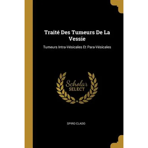 Traité Des Tumeurs De La Vessie: Tumeurs Intra-Vésicales Et Para-Vésicales