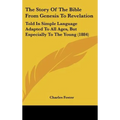 The Story Of The Bible From Genesis To Revelation: Told In Simple Language Adapted To All Ages, But Especially To The Young (1884)