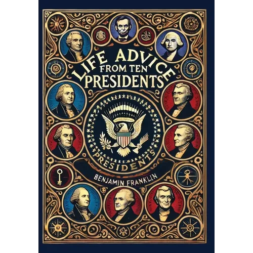 Life Advice from Ten Presidents: Including George Washington's Rules of Civility and Decent Behavior (Collector's Edition) (Laminated Hardback with Ja