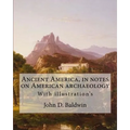 Ancient America, in notes on American archaeology. By: John D. Baldwin: With illustration's