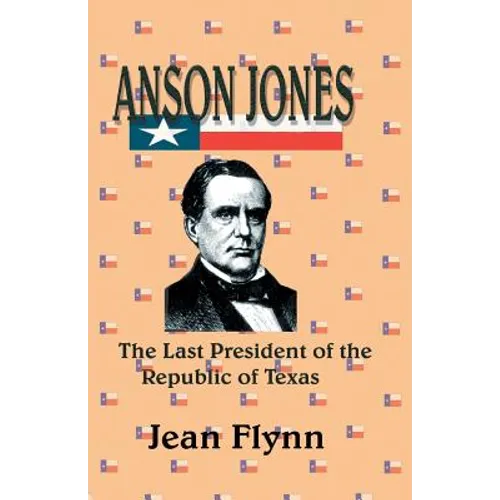 Anson Jones: The Last President of the Republic of Texas