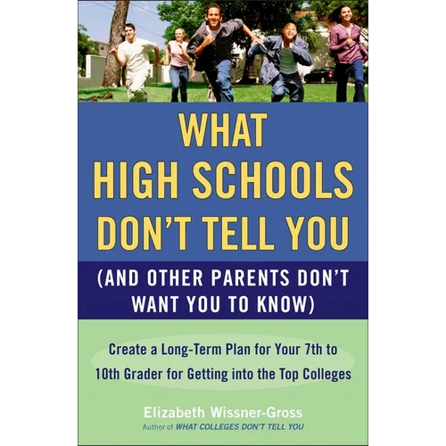 What High Schools Don't Tell You (and Other Parents Don't Want You Toknow): Create a Long-Term Plan for Your 7th to 10th Grader for Getting Into the T