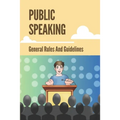 Public Speaking: General Rules And Guidelines: How To Speak Confidently In Public