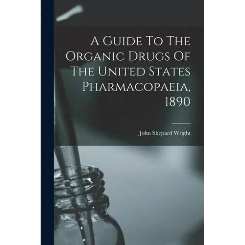 A Guide To The Organic Drugs Of The United States Pharmacopaeia, 1890