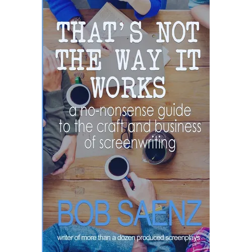 That's Not The Way It Works: a no-nonsense look at the craft and business of screenwriting