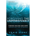 Forgiving the Unforgivable: Finding Healing and Hope Through Pain, Loss, or Betrayal