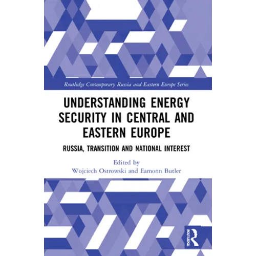 Understanding Energy Security in Central and Eastern Europe: Russia, Transition and National Interest