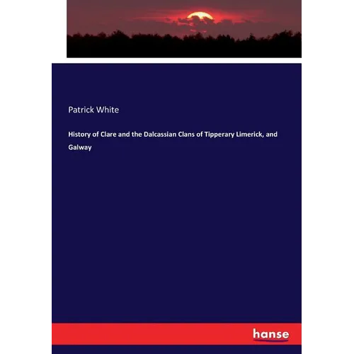 History of Clare and the Dalcassian Clans of Tipperary Limerick, and Galway