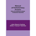 Manual of Parliamentary Practice; Rules of Proceeding and Debate in Deliberative Assemblies