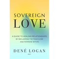 Sovereign Love: A Guide to Healing Relationships by Reclaiming the Masculine and Feminine Within