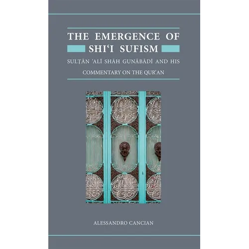 The Emergence of Shi'i Sufism: Sultan 'Ali Shah Gunabadi and His Commentary on the Qur'an