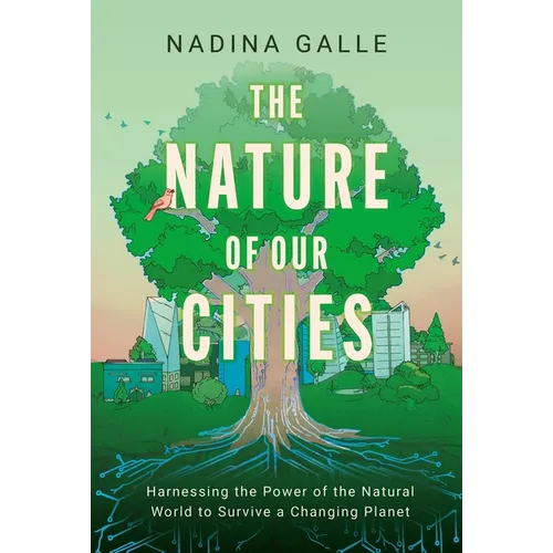 The Nature of Our Cities: Harnessing the Power of the Natural World to Survive a Changing Planet
