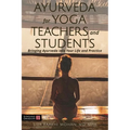 Ayurveda for Yoga Teachers and Students: Bringing Ayurveda Into Your Life and Practice