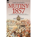 Mutiny: 1857-Authentic Voices from the Indian Mutiny-First Hand Accounts of Battles, Sieges and Personal Hardships