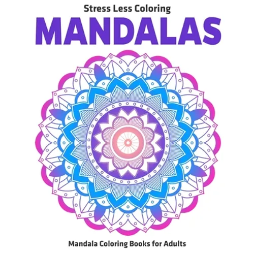 Stress Less Coloring Mandalas: Mandala Coloring Books For Adults: Relaxation Mandala Designs