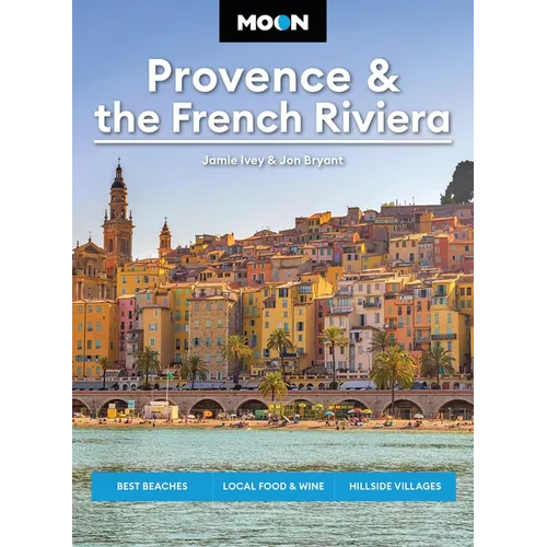 Moon Provence & the French Riviera: Best Beaches, Local Food & Wine, Hillside Villages