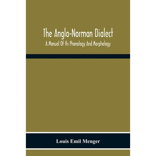 The Anglo-Norman Dialect: A Manual Of Its Phonology And Morphology: With Illustrative Specimens Of The Literature