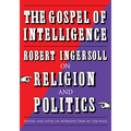 The Gospel of Intelligence: Robert Ingersoll on Religion and Politics