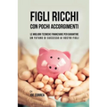 Figli ricchi con pochi accorgimenti: Le migliori tecniche finanziarie per garantire un futuro di successo ai vostri figli