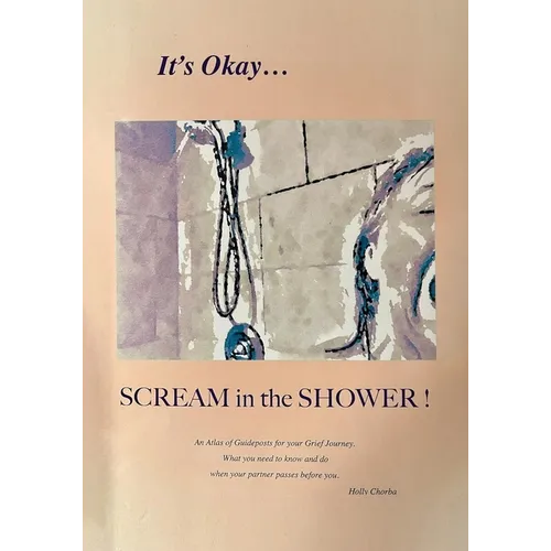 It's Okay...Scream in the Shower!: An Atlas of Guideposts for your Grief Journey