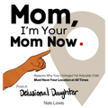 Mom, I'm Your Mom Now: A Reasonable Book About Why Your Unhinged Yet Adorable Child Must Have Your Location at All Times