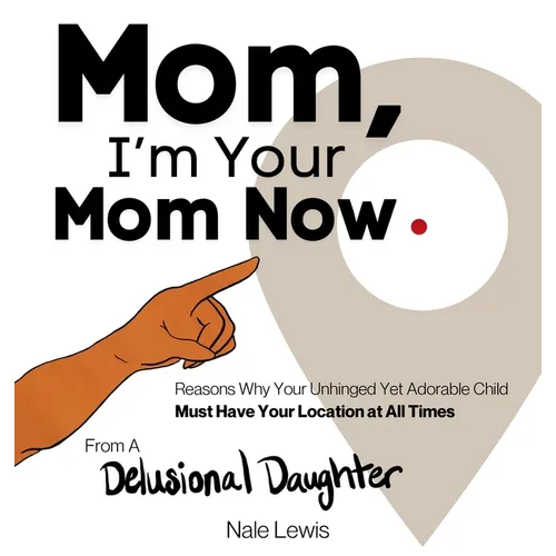 Mom, I'm Your Mom Now: A Reasonable Book About Why Your Unhinged Yet Adorable Child Must Have Your Location at All Times