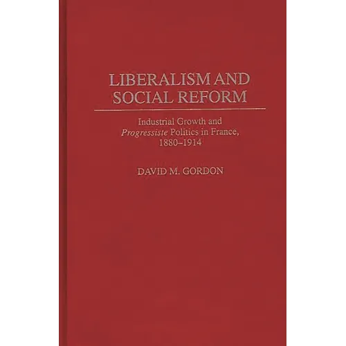 Liberalism and Social Reform: Industrial Growth and Progressiste Politics in France, 1880-1914