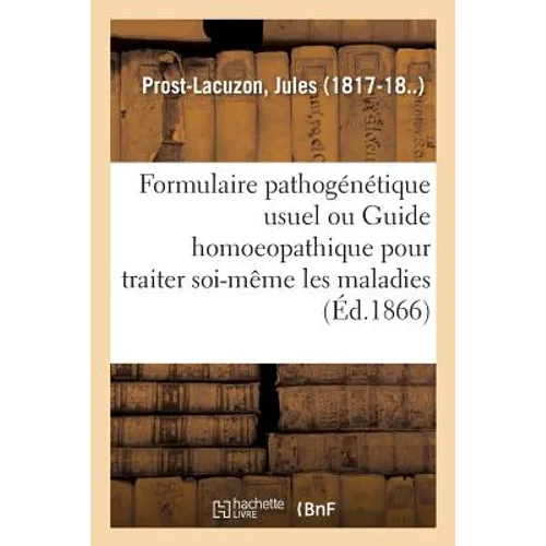 Formulaire Pathogénétique Usuel Ou Guide Homoeopathique Pour Traiter Soi-Même Les Maladies