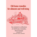 Old home remedies for ailments and for health: An extensive collection of old home remedies from Europe