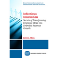 Infectious Innovation: Secrets of Transforming Employee Ideas into Dramatic Revenue Growth