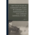 My Four Years in Germany, by James W. Gerard, Late Ambassador to the German Imperial Court..