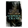 The Complete Novels & Novellas of Stephen Crane: The Red Badge of Courage, Maggie, George's Mother, The Third Violet, Active Service, The Monster...