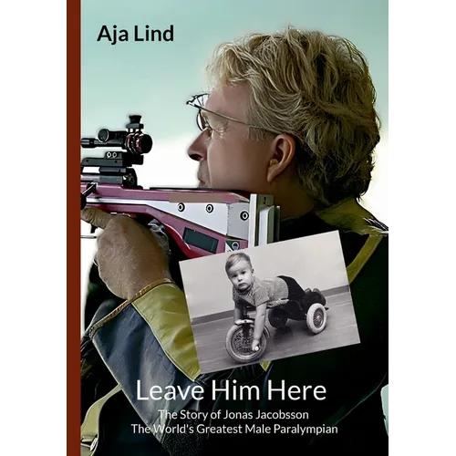 Leave Him Here: The Story of Jonas Jacobsson - The World's Greatest Male Paralympian