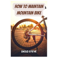 How To Maintain Mountain Bike: A Complete Guide To Repair And Do Maintenance On Your Mountain Bike