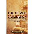 The Olmec Civilization: An Enthralling Overview of the History of the Olmecs, Starting from Agriculture in Mesoamerica to the Fall of La Venta